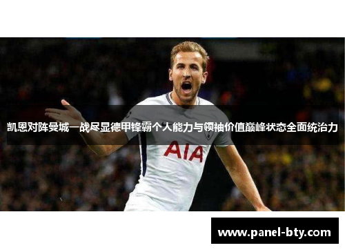 凯恩对阵曼城一战尽显德甲锋霸个人能力与领袖价值巅峰状态全面统治力