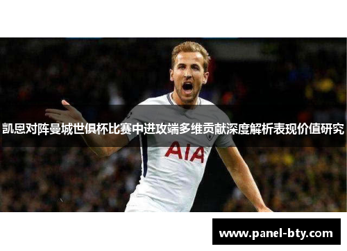 凯恩对阵曼城世俱杯比赛中进攻端多维贡献深度解析表现价值研究