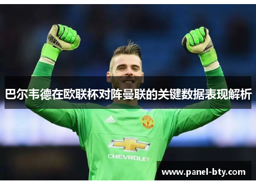 巴尔韦德在欧联杯对阵曼联的关键数据表现解析 巴尔韦德在欧联杯对阵曼联的关键数据表现解析