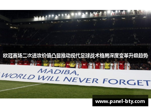 欧冠赛场二次进攻价值凸显推动现代足球战术格局深度变革升级趋势