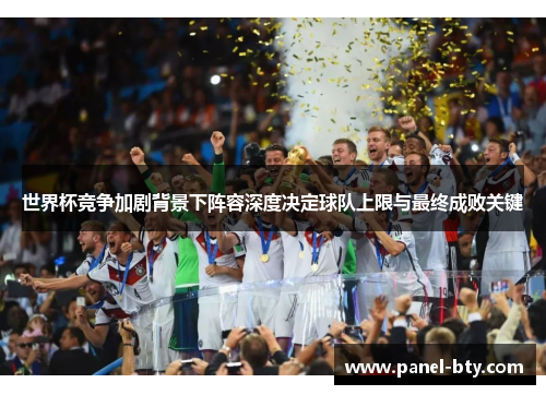世界杯竞争加剧背景下阵容深度决定球队上限与最终成败关键
