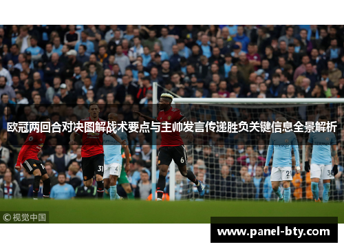 欧冠两回合对决图解战术要点与主帅发言传递胜负关键信息全景解析