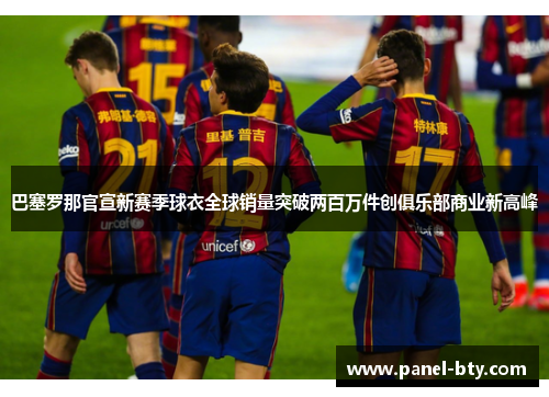 巴塞罗那官宣新赛季球衣全球销量突破两百万件创俱乐部商业新高峰