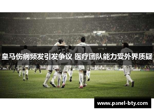 皇马伤病频发引发争议 医疗团队能力受外界质疑 皇马伤病频发引发争议 医疗团队能力受外界质疑