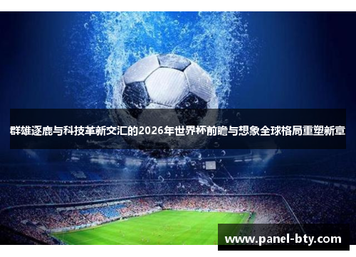 群雄逐鹿与科技革新交汇的2026年世界杯前瞻与想象全球格局重塑新章