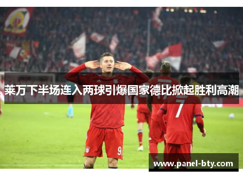 莱万下半场连入两球引爆国家德比掀起胜利高潮 莱万下半场连入两球引爆国家德比掀起胜利高潮
