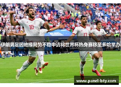伊朗男足因地缘局势不稳申请将世界杯热身赛移至多哈举办